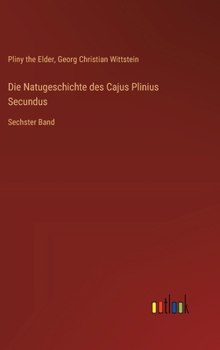 Die Natugeschichte des Cajus Plinius Secundus: Sechster Band