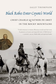 Hardcover Black Robes Enter Coyote's World: Chief Charlo and Father de Smet in the Rocky Mountains Book