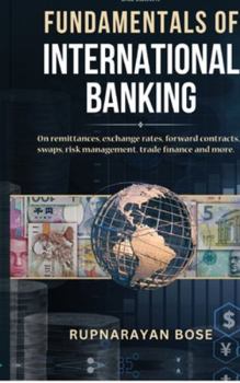 Hardcover Fundamentals of International Banking: On remittances, exchange rates, forward contracts, swaps, risk management, trade finance and more. Book