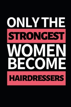 Only Strongest Women Become Hairdressers: Funny Hairdresser Notebook/Journal (6” X 9”) Great Thank You Gift Idea For Hair Stylist