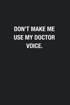 Don't Make Me Use My Doctor Voice.: Blank Lined Journal Notebook, Funny Journals, Gift For Doctor