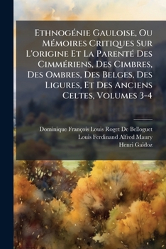 Ethnogénie Gauloise, Ou Mémoires Critiques Sur L'origine Et La Parenté Des Cimmériens, Des Cimbres, Des Ombres, Des Belges, Des Ligures, Et Des Anciens Celtes, Volumes 3-4