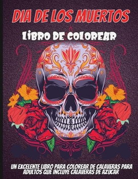Dia De Los Muertos Libro De Colorear: Un excelente libro para colorear de calaveras para adultos que incluye calaveras de azúcar