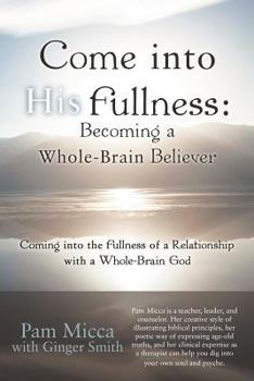 Paperback Come Into His Fullness: Becoming a Whole-Brain Believer: Coming Into the Fullness of a Relationship with a Whole-Brain God Book