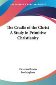 The Cradle of the Christ: A Study in Primitive Christianity (Classic Reprint)