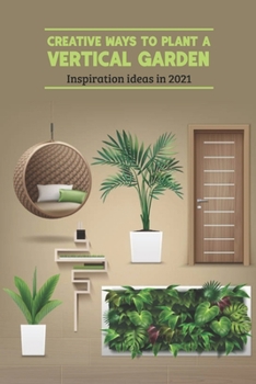Paperback Creative Ways to Plant a Vertical Garden: Inspiration ideas in 2021: Vertical Garden Book