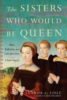 Hardcover The Sisters Who Would Be Queen: Mary, Katherine, and Lady Jane Grey: A Tudor Tragedy Book