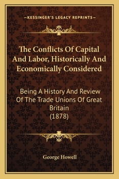 Paperback The Conflicts Of Capital And Labor, Historically And Economically Considered: Being A History And Review Of The Trade Unions Of Great Britain (1878) Book