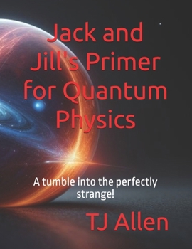 Jack and Jill's Primer for Quantum Physics: A tumble into the perfectly strange!