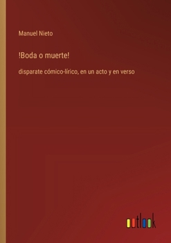 Paperback !Boda o muerte!: disparate cómico-lírico, en un acto y en verso [Spanish] Book