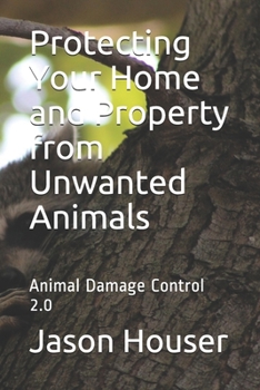 Paperback Protecting Your Home and Property from Unwanted Animals: Animal Damage Control 2.0 Book