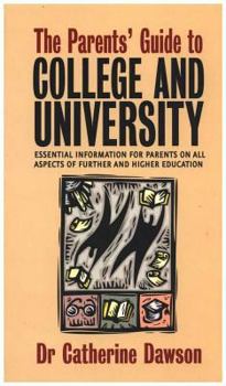 The Parent's Guide to College and University: Essential Information for Parents on All Aspects of Further and Higher Education