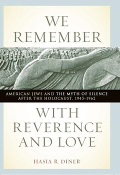 We Remember with Reverence and Love: American Jews and the Myth of Silence after the Holocaust, 1945-1962 - Book  of the Goldstein-Goren Series in American Jewish History