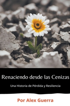 Paperback Renaciendo desde las Cenizas: Una Historia de Pérdida y Resiliencia [Spanish] Book