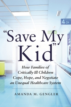 Paperback Save My Kid: How Families of Critically Ill Children Cope, Hope, and Negotiate an Unequal Healthcare System Book