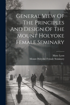 Paperback General View Of The Principles And Design Of The Mount Holyoke Female Seminary Book