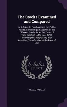 Hardcover The Stocks Examined and Compared: Or, a Guide to Purchasers in the Public Funds. Containing an Account of the Different Funds, from the Times of Their Book