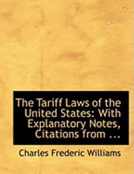 The Tariff Laws of the United States : With Explanatory Notes, Citations from ...