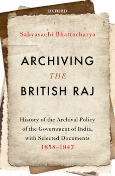 Hardcover Archiving the British Raj: History of the Archival Policy of the Government of India, with Selected Documents, 1858-1947 Book