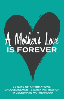 A Mother's Love is Forever: 90 Days of Affirmations, Encouragement & Daily Inspiration — Words of Confidence, Gratitude, Motivation & Love to Build Mom Up & Celebrate Motherhood (Gifts of love)