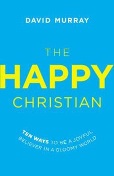 Paperback The Happy Christian: Ten Ways to Be a Joyful Believer in a Gloomy World Book