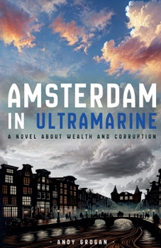 Amsterdam In Ultramarine: A NOVEL ABOUT WEALTH AND CORRUPTION
