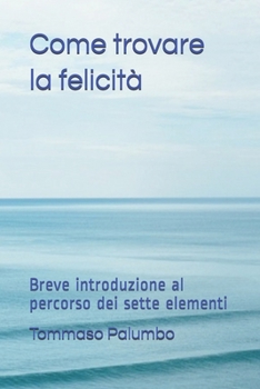 Paperback Come trovare la felicità: Breve introduzione al percorso dei sette elementi [Italian] Book