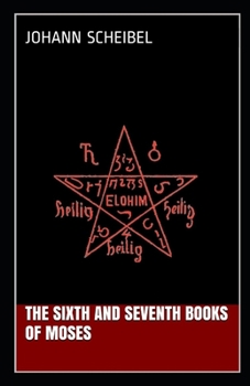 The Sixth and Seventh Books of Moses: Johann Scheibel (Moses, Religion, Spirituality) [Annotated]