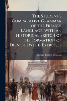 The Student's Comparative Grammar of the French Language, with an Historical Sketch of the Formation of French. [With] Exercises