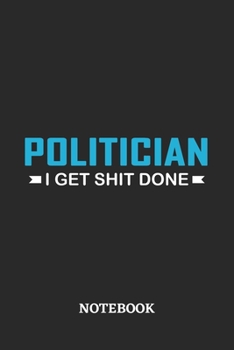 Politician I Get Shit Done Notebook: 6x9 inches - 110 ruled, lined pages • Greatest Passionate Office Job Journal Utility • Gift, Present Idea
