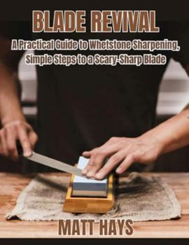 Paperback Blade Revival: A Practical Guide to Whetstone Sharpening, Simple Steps to a Scary-Sharp Blade Book