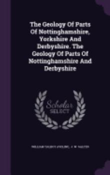 Hardcover The Geology Of Parts Of Nottinghamshire, Yorkshire And Derbyshire. The Geology Of Parts Of Nottinghamshire And Derbyshire Book