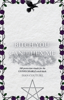 Paperback B*tch You Can't Hex Me: Ivan Couture's Protection Magic Grimoire for The Untouchable Witch Book