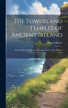 Hardcover The Towers and Temples of Ancient Ireland: Their Origin and History Discussed From a New Point of View Book