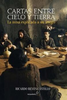 Paperback Cartas Entre Cielo y Tierra: La Misa Explicada a Un "Catolico No Practicante" [Spanish] Book