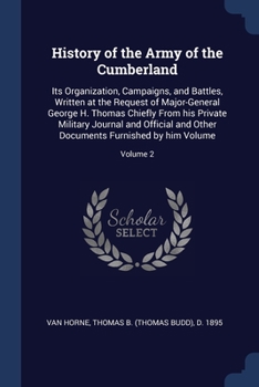 History of the Army of the Cumberland: Its Organization, Campaigns, and Battles, Written at the Request of Major-General George H. Thomas Chiefly From his Private Military Journal and Official and Oth