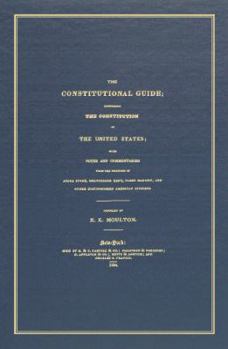 The Constitutional Guide: Comprising the Constitution of the United States; with Notes and Commentaries from the Writings of Justice Story, Chancellor ... and Other Distinguished American Citizens