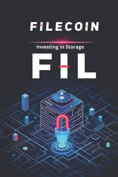 Filecoin FIL Investing in Storage: A Complete Guide to Decentralized Data Storage, Mining, Earning and Investing in Filecoin (FIL)