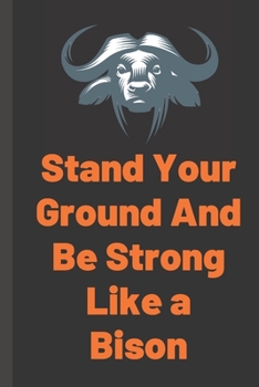 Stand Your Ground And Be Strong Like a Bison - notebook: signed Notebook/Journal Book to Write in, (6” x 9”), 100 Pages, (Gift For Friends, ... & Kids ) - Inspirational & Motivational Quote