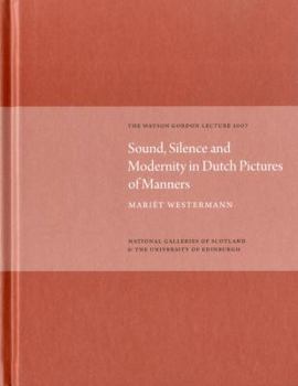 Hardcover Sound, Silence, Modernity in Dutch Pictures of Manners: The Watson Gordon Lecture 2007 Book