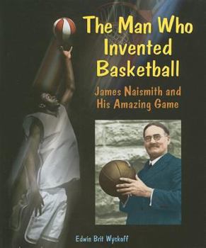 The Man Who Invented Basketball: James Naismith and His Amazing Game (Genius at Work! Great Inventor Biographies) - Book  of the Genius at Work! Great Inventor Biographies