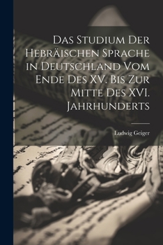 Das Studium der Hebräischen Sprache in Deutschland vom Ende des XV. bis zur Mitte des XVI. Jahrhunderts