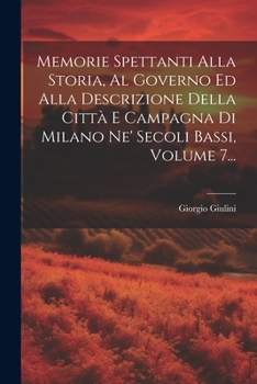 Paperback Memorie Spettanti Alla Storia, Al Governo Ed Alla Descrizione Della Città E Campagna Di Milano Ne' Secoli Bassi, Volume 7... [Italian] Book