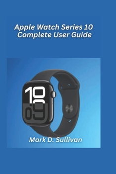 Apple Watch Series 10 Complete User Guide 2026 Edition: From setup to fitness trackinglearn everything your new Apple Watch can do with ease.