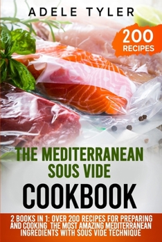 Paperback The Mediterranean Sous Vide Cookbook: 2 Books In 1: Over 200 Recipes For Preparing And Cooking The Most Amazing Mediterranean Ingredients With Sous Vi Book