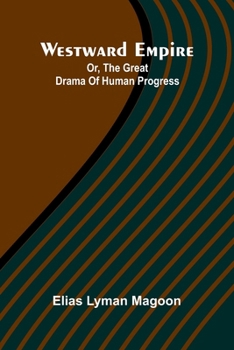 Westward Empire: Or, The Great Drama Of Human Progress