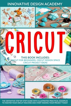 Paperback Cricut: 3 in 1: Beginner's Guide + Design Space + Project Ideas. The Definitive Step-by-Step Guide with Illustrated Practical Book