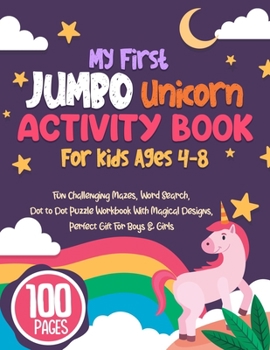 Paperback My First Jumbo Unicorn Activity Book For Kids Ages 4-8: Fun Challenging Mazes, Word Search, Dot to Dot Puzzle Workbook With Magical Designs, Perfect G [Large Print] Book