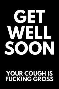 Paperback Get Well Soon Your Cough Is Fucking Gross: Funny Blank Lined Journal Sarcastic Get Well Soon Book