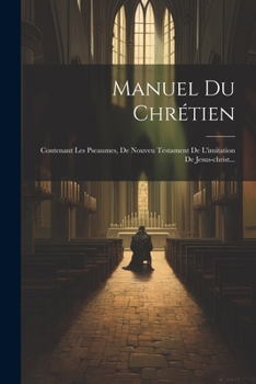 Paperback Manuel Du Chrétien: Contenant Les Pseaumes, De Nouveu Testament De L'imitation De Jesus-christ... [French] Book